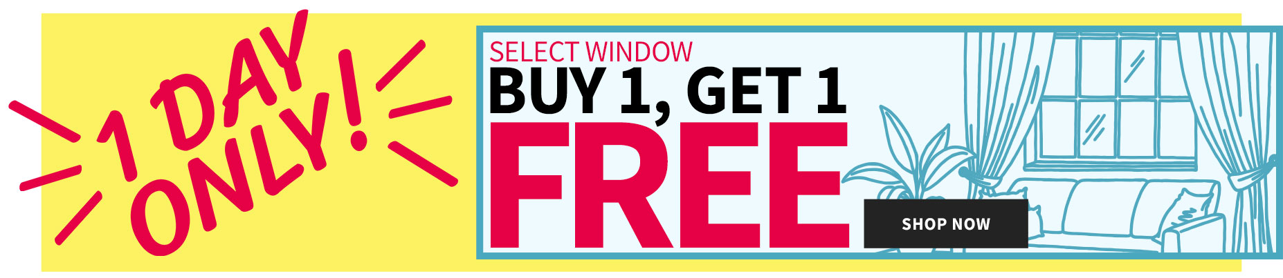 ONE DAY SALE! BUY 1, GET 1 FREE SELECT WINDOW