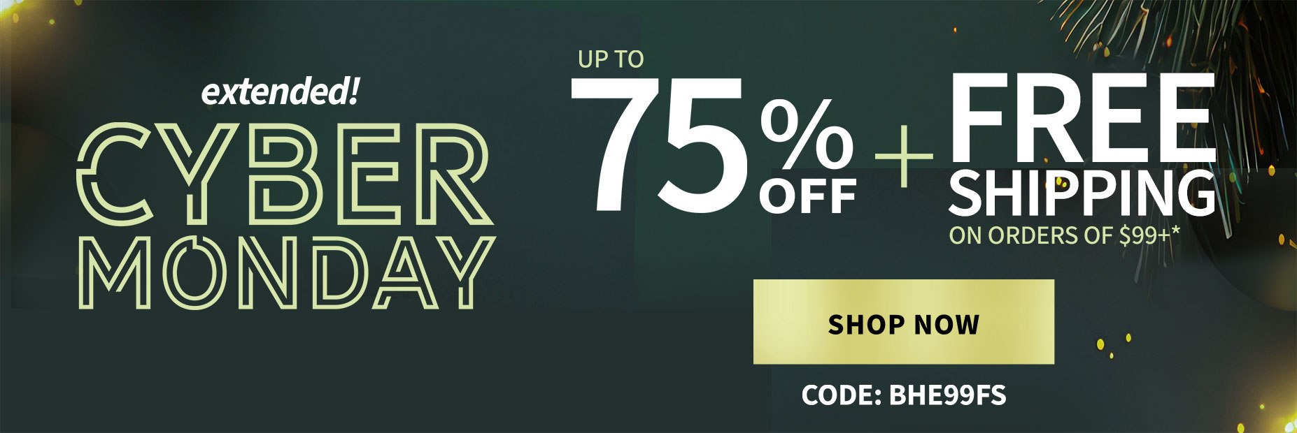 It's here - Cyber Monday up to 75% off including clearance and free shipping on $99+* with code BHE99FS