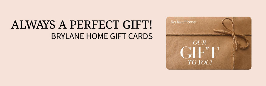 Always a perfect gift - shop Brylane home Gift Cards.